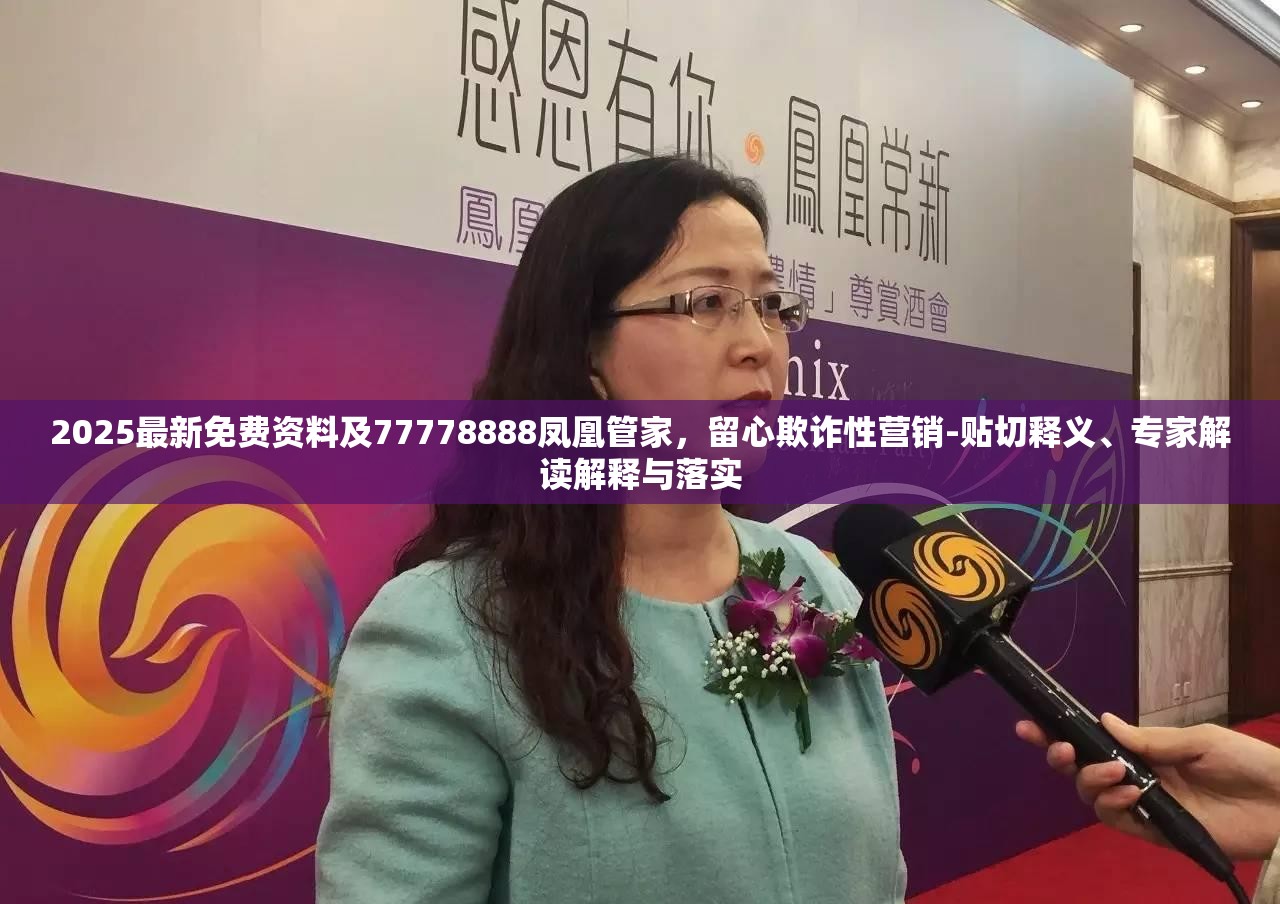 2025最新免费资料及77778888凤凰管家，留心欺诈性营销-贴切释义、专家解读解释与落实