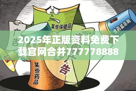 2025年正版资料免费下载官网合并77777888888免费4肖真相，透彻剖析、解释与落实-抵制不实的假包装
