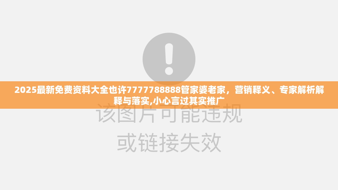 2025最新免费资料大全也许7777788888管家婆老家，营销释义、专家解析解释与落实,小心言过其实推广