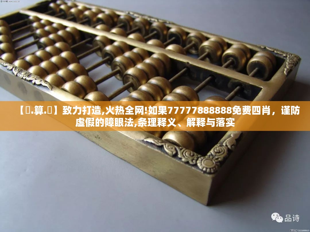 【鐵.算.盤】致力打造,火热全网!如果77777888888免费四肖，谨防虚假的障眼法,条理释义、解释与落实