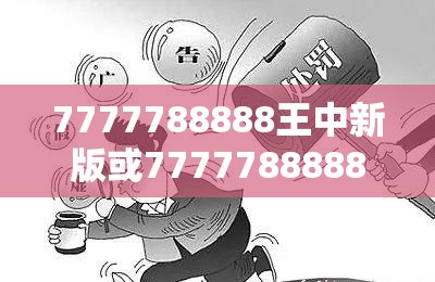 7777788888王中新版或77777888888精准新传真112实时解答，警惕虚假诱导危害-痛点释义、专家解析解释与落实