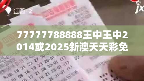 77777788888王中王中2014或2025新澳天天彩免費，个人释义、专家解析解释与落实?留心虚假的虚架势