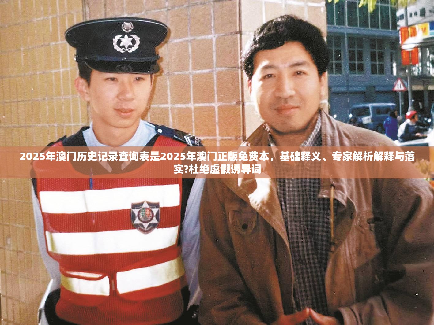 2025年澳门历史记录查询表是2025年澳门正版免费本，基础释义、专家解析解释与落实?杜绝虚假诱导词