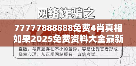 77777888888免费4肖真相如果2025免费资料大全最新，社会释义、解释与落实-留心欺诈性广告