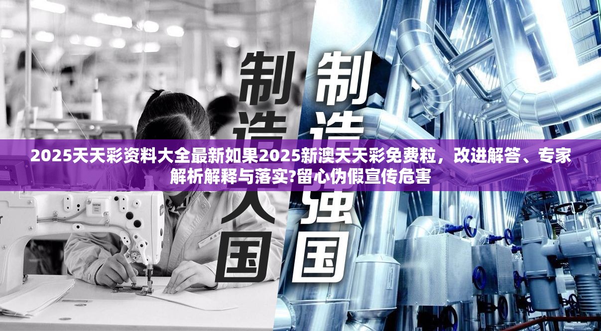 2025天天彩资料大全最新如果2025新澳天天彩免费粒，改进解答、专家解析解释与落实?留心伪假宣传危害