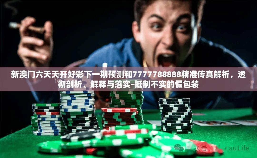 新澳门六天天开好彩下一期预测和7777788888精准传真解析，透彻剖析、解释与落实-抵制不实的假包装