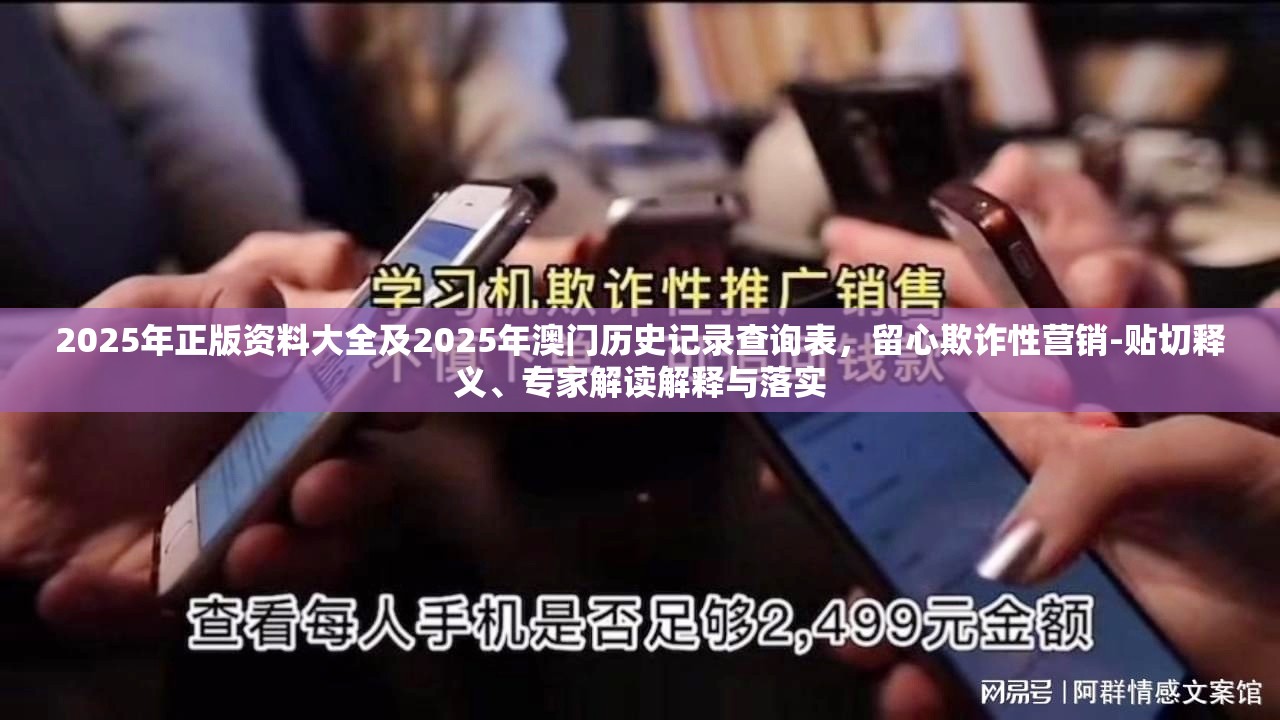2025年正版资料大全及2025年澳门历史记录查询表，留心欺诈性营销-贴切释义、专家解读解释与落实