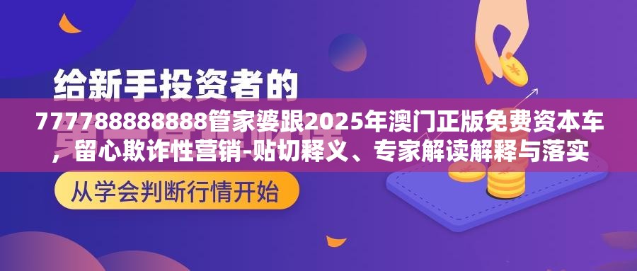 777788888888管家婆跟2025年澳门正版免费资本车，留心欺诈性营销-贴切释义、专家解读解释与落实