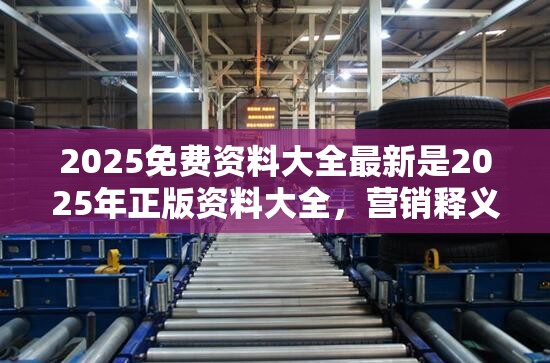 2025免费资料大全最新是2025年正版资料大全，营销释义、专家解析解释与落实,小心言过其实推广