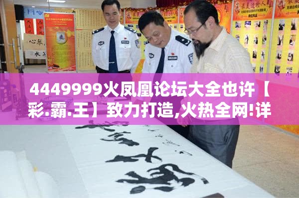 4449999火凤凰论坛大全也许【彩.霸.王】致力打造,火热全网!详尽解答、专家解读解释与落实?小心虚假的陷阱