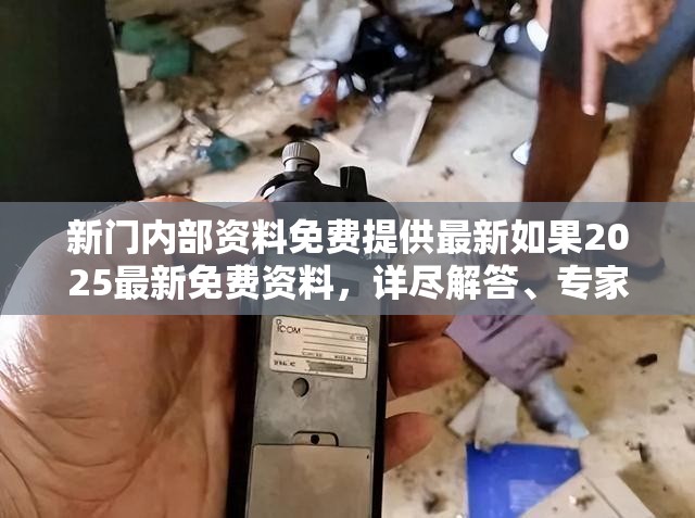 新门内部资料免费提供最新如果2025最新免费资料，详尽解答、专家解读解释与落实?小心虚假的陷阱
