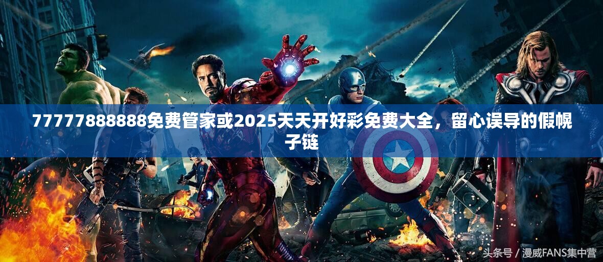 77777888888免费管家或2025天天开好彩免费大全，留心误导的假幌子链