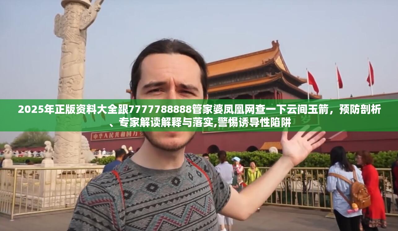 2025年正版资料大全跟7777788888管家婆凤凰网查一下云间玉箭，预防剖析、专家解读解释与落实,警惕诱导性陷阱
