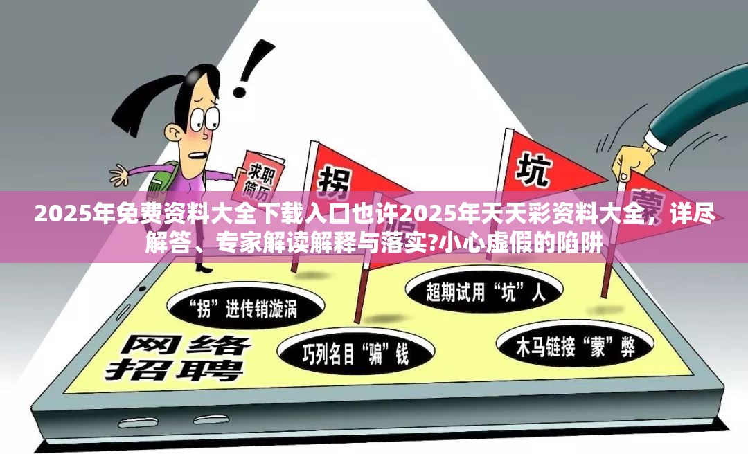 2025年免费资料大全下载入口也许2025年天天彩资料大全，详尽解答、专家解读解释与落实?小心虚假的陷阱
