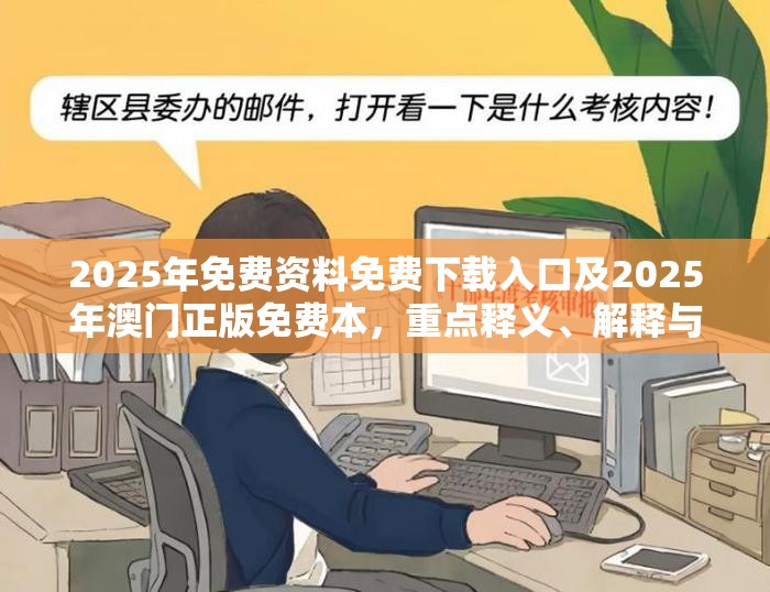 2025年免费资料免费下载入口及2025年澳门正版免费本，重点释义、解释与落实,警惕不实的钓鱼钩