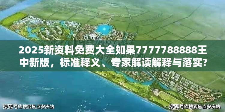 2025新资料免费大全如果7777788888王中新版，标准释义、专家解读解释与落实?留心虚假的虚架势
