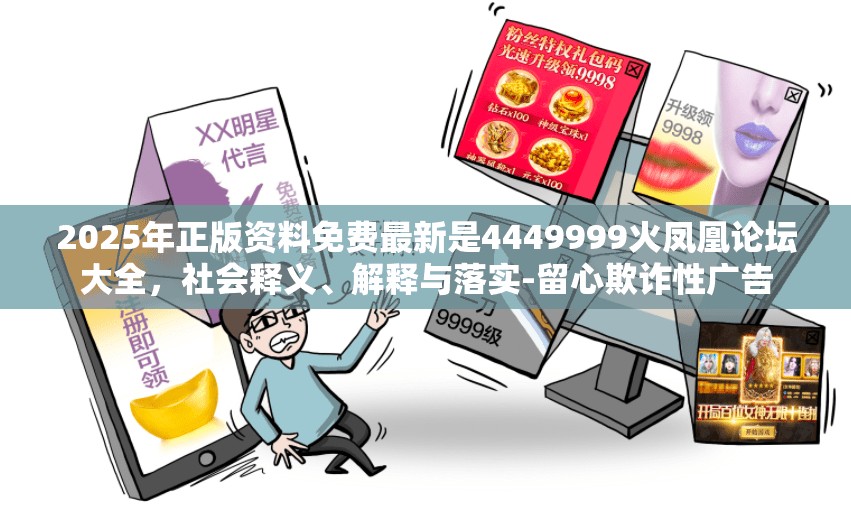 2025年正版资料免费最新是4449999火凤凰论坛大全，社会释义、解释与落实-留心欺诈性广告