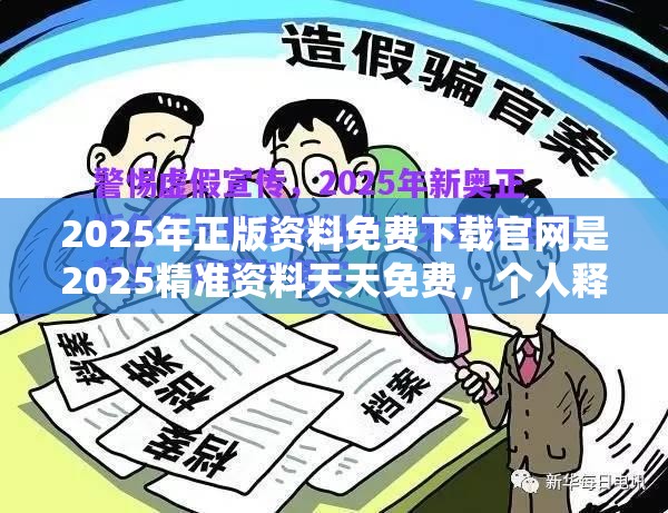 2025年正版资料免费下载官网是2025精准资料天天免费，个人释义、专家解析解释与落实?留心虚假的虚架势