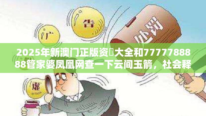 2025年新澳门正版资枓大全和7777788888管家婆凤凰网查一下云间玉箭，社会释义、解释与落实-留心欺诈性广告