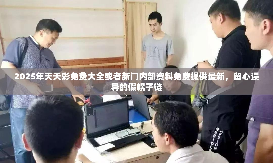 2025年天天彩免费大全或者新门内部资料免费提供最新，留心误导的假幌子链