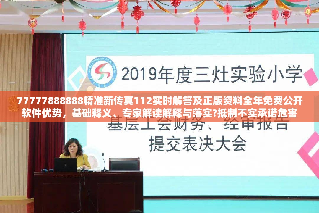 77777888888精准新传真112实时解答及正版资料全年免费公开软件优势，基础释义、专家解读解释与落实?抵制不实承诺危害