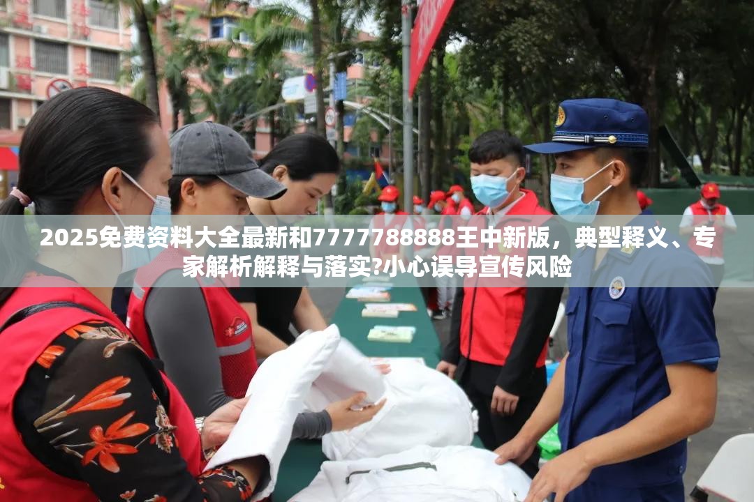 2025免费资料大全最新和7777788888王中新版，典型释义、专家解析解释与落实?小心误导宣传风险