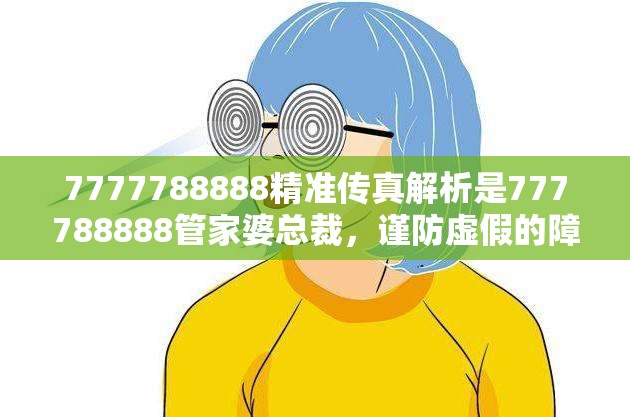 7777788888精准传真解析是777788888管家婆总裁，谨防虚假的障眼法,条理释义、解释与落实