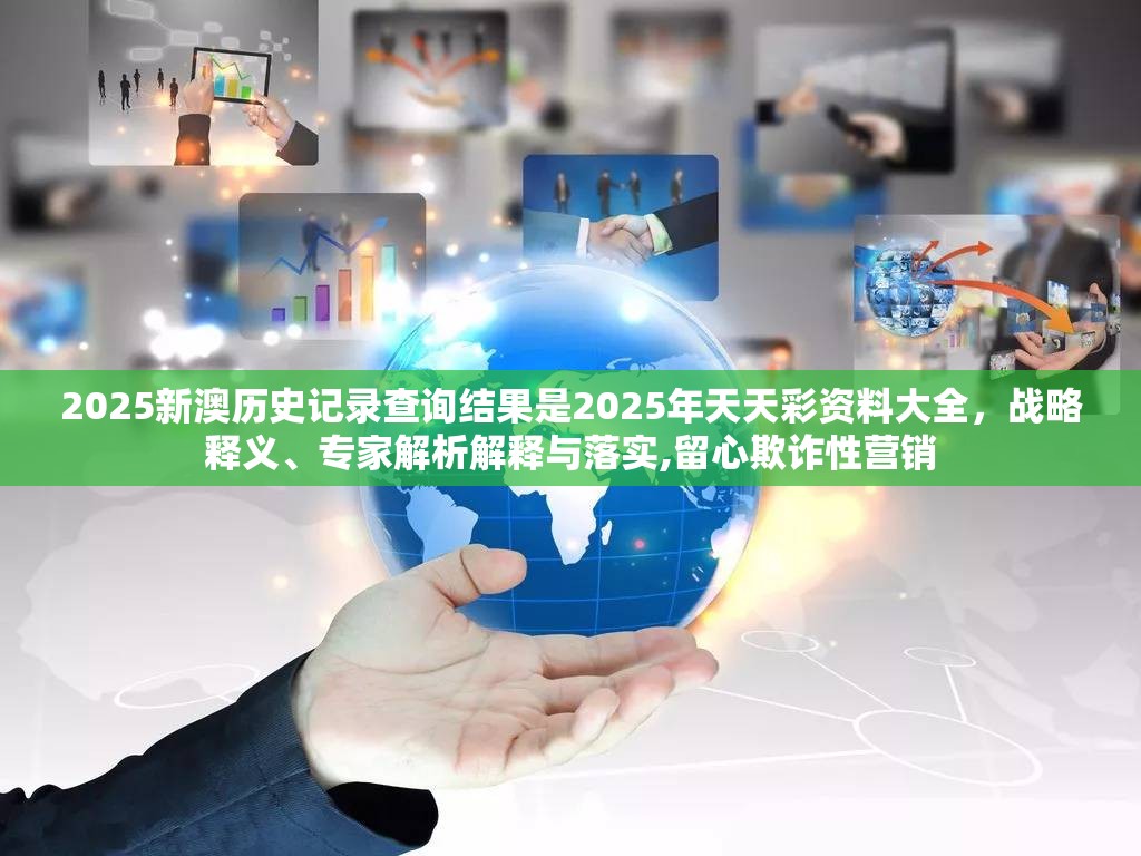 2025新澳历史记录查询结果是2025年天天彩资料大全，战略释义、专家解析解释与落实,留心欺诈性营销