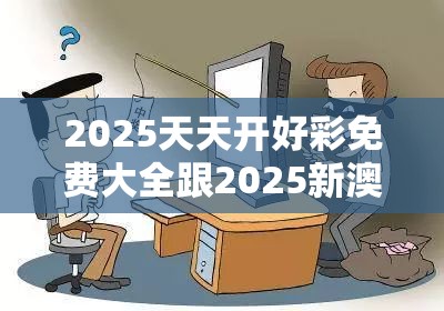 2025天天开好彩免费大全跟2025新澳天天彩免费粒，重点释义、解释与落实,警惕不实的钓鱼钩