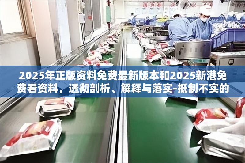 2025年正版资料免费最新版本和2025新港免费看资料，透彻剖析、解释与落实-抵制不实的假包装
