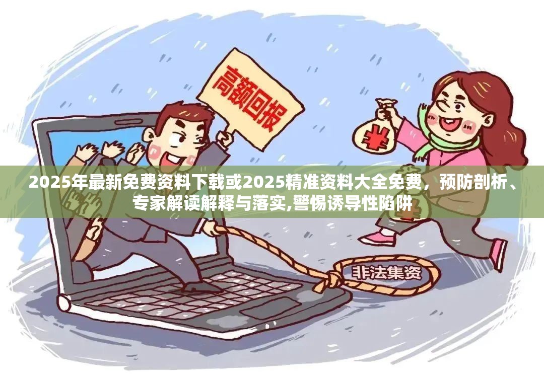 2025年最新免费资料下载或2025精准资料大全免费，预防剖析、专家解读解释与落实,警惕诱导性陷阱
