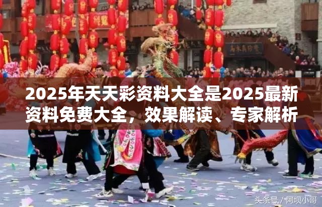 2025年天天彩资料大全是2025最新资料免费大全，效果解读、专家解析解释与落实