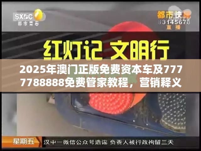 2025年澳门正版免费资本车及7777788888免费管家教程，营销释义、专家解析解释与落实,小心言过其实推广