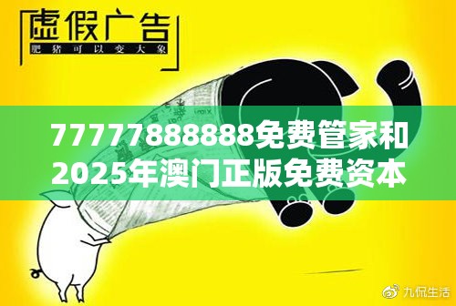 77777888888免费管家和2025年澳门正版免费资本车，谨防虚假的障眼法,条理释义、解释与落实