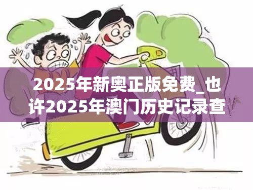 2025年新奥正版免费_也许2025年澳门历史记录查询，基础释义、专家解读解释与落实?抵制不实承诺危害