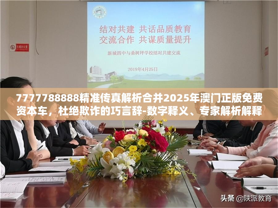 7777788888精准传真解析合并2025年澳门正版免费资本车，杜绝欺诈的巧言辞-数字释义、专家解析解释与落实
