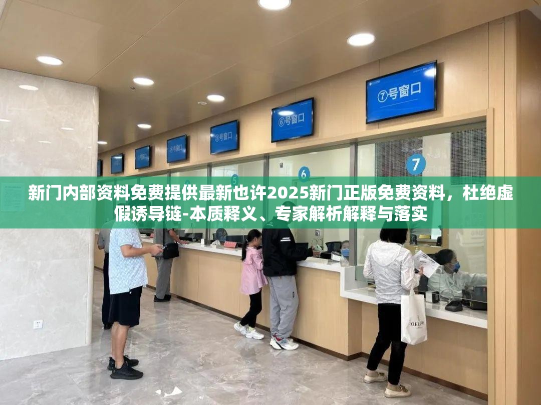 新门内部资料免费提供最新也许2025新门正版免费资料，杜绝虚假诱导链-本质释义、专家解析解释与落实