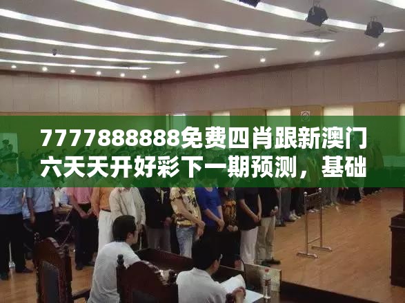 7777888888免费四肖跟新澳门六天天开好彩下一期预测，基础释义、专家解读解释与落实?抵制不实承诺危害