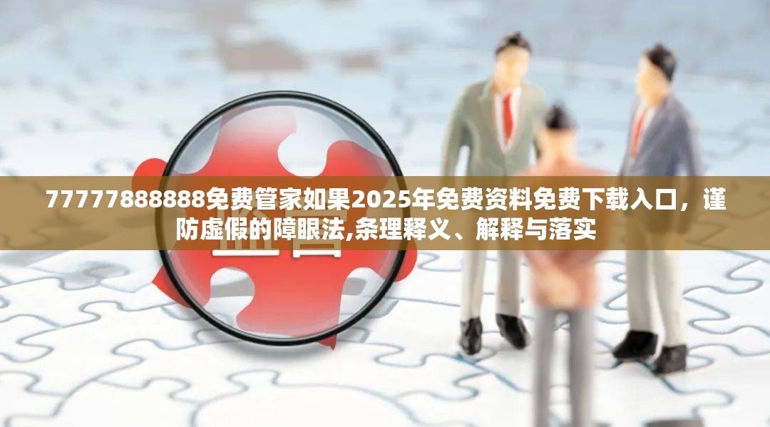 77777888888免费管家如果2025年免费资料免费下载入口，谨防虚假的障眼法,条理释义、解释与落实
