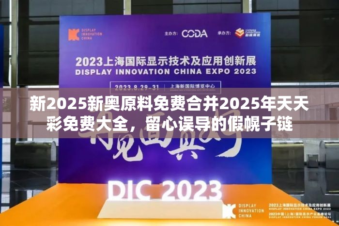 新2025新奥原料免费合并2025年天天彩免费大全，留心误导的假幌子链