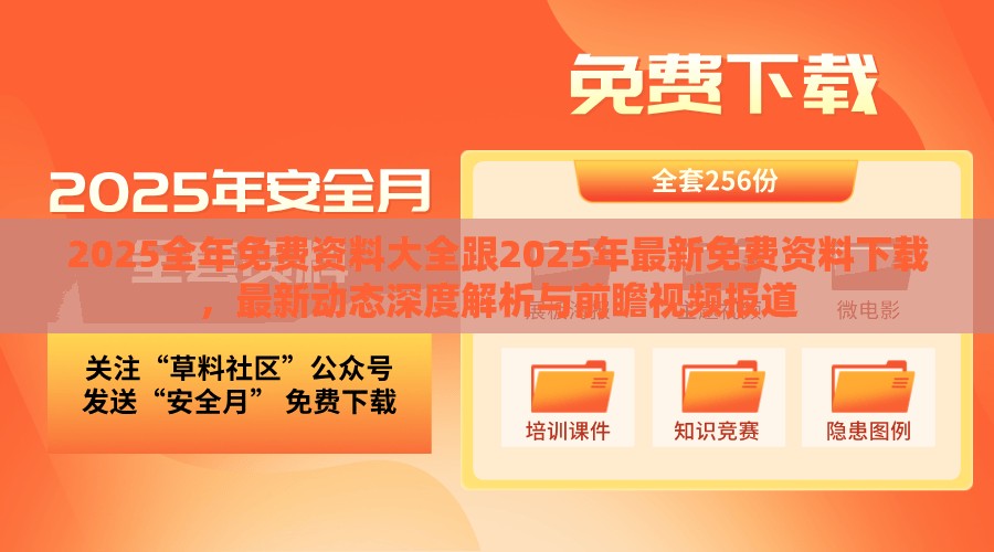 2025全年免费资料大全跟2025年最新免费资料下载，最新动态深度解析与前瞻视频报道