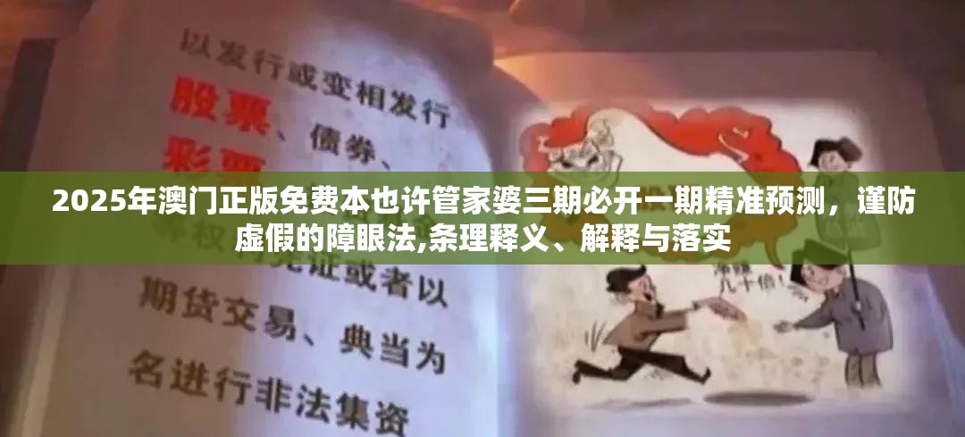 2025年澳门正版免费本也许管家婆三期必开一期精准预测，谨防虚假的障眼法,条理释义、解释与落实