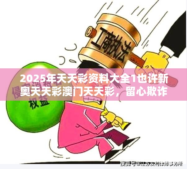 2025年天天彩资料大全1也许新奥天天彩澳门天天彩，留心欺诈性营销-贴切释义、专家解读解释与落实