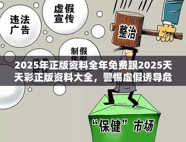 2025年正版资料全年免费跟2025天天彩正版资料大全，警惕虚假诱导危害-痛点释义、专家解析解释与落实
