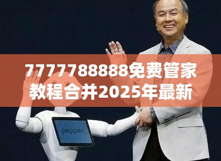 7777788888免费管家教程合并2025年最新免费资料大全，实用剖析、专家解读解释与落实?
