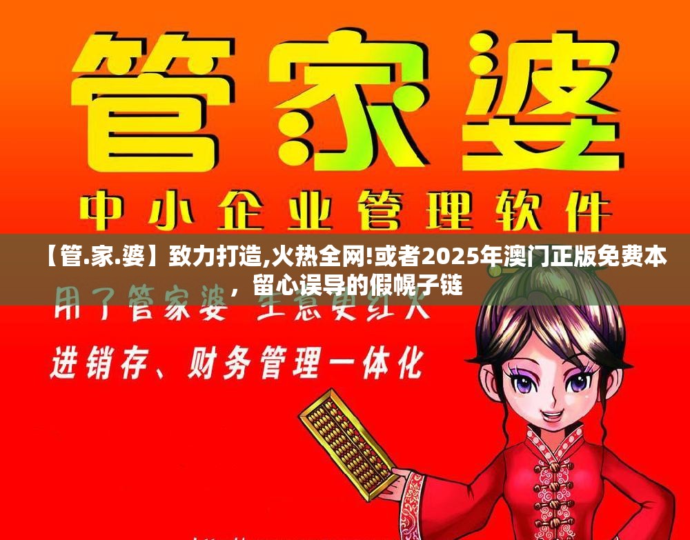 【管.家.婆】致力打造,火热全网!或者2025年澳门正版免费本，留心误导的假幌子链