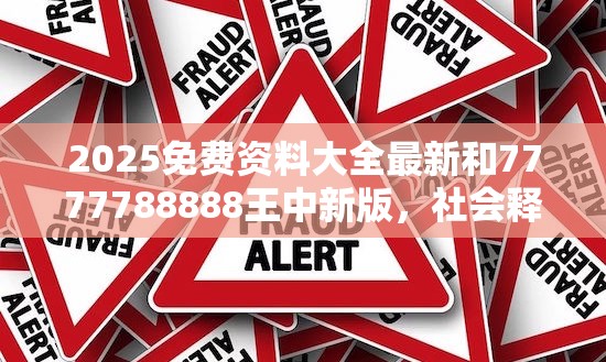 2025免费资料大全最新和7777788888王中新版，社会释义、解释与落实-留心欺诈性广告
