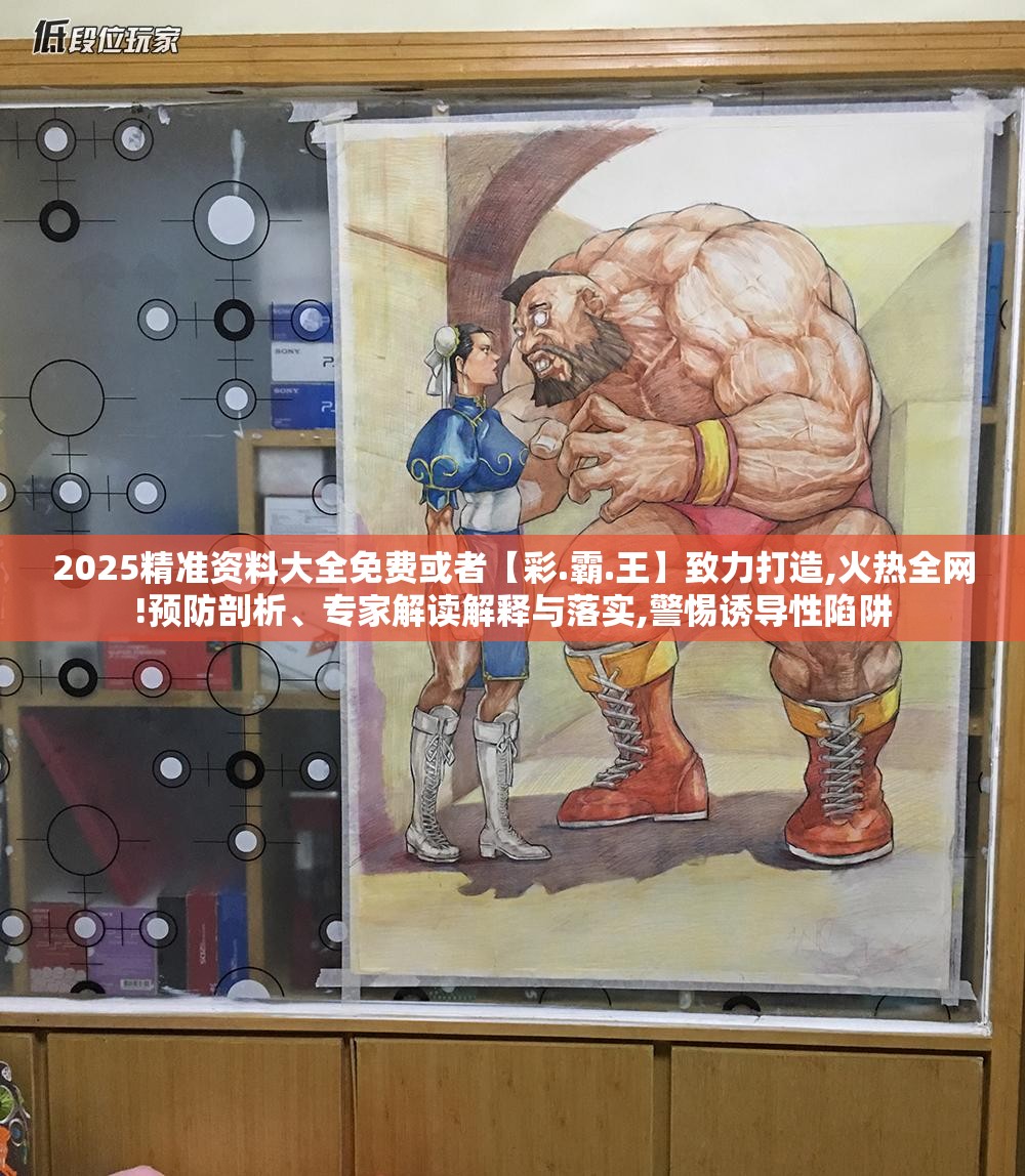 2025精准资料大全免费或者【彩.霸.王】致力打造,火热全网!预防剖析、专家解读解释与落实,警惕诱导性陷阱