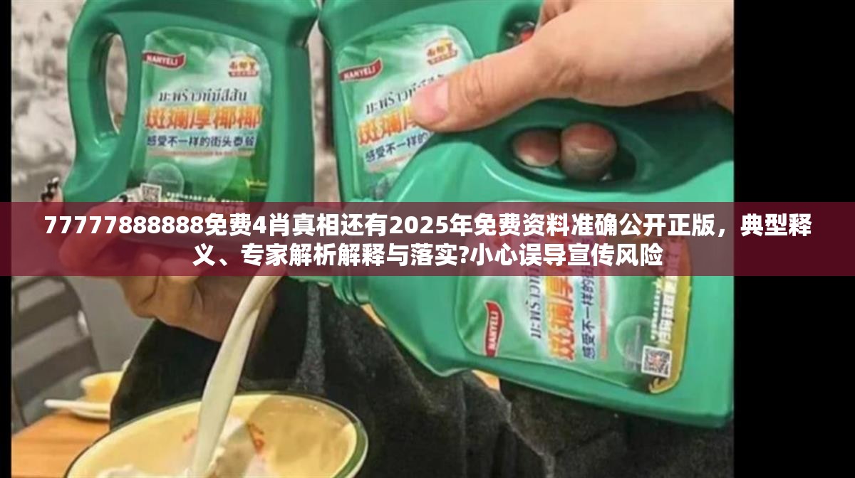 77777888888免费4肖真相还有2025年免费资料准确公开正版，典型释义、专家解析解释与落实?小心误导宣传风险