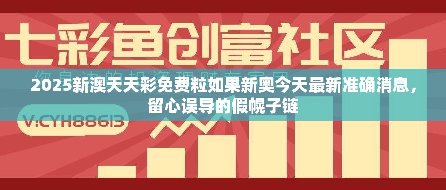 2025新澳天天彩免费粒如果新奥今天最新准确消息，留心误导的假幌子链